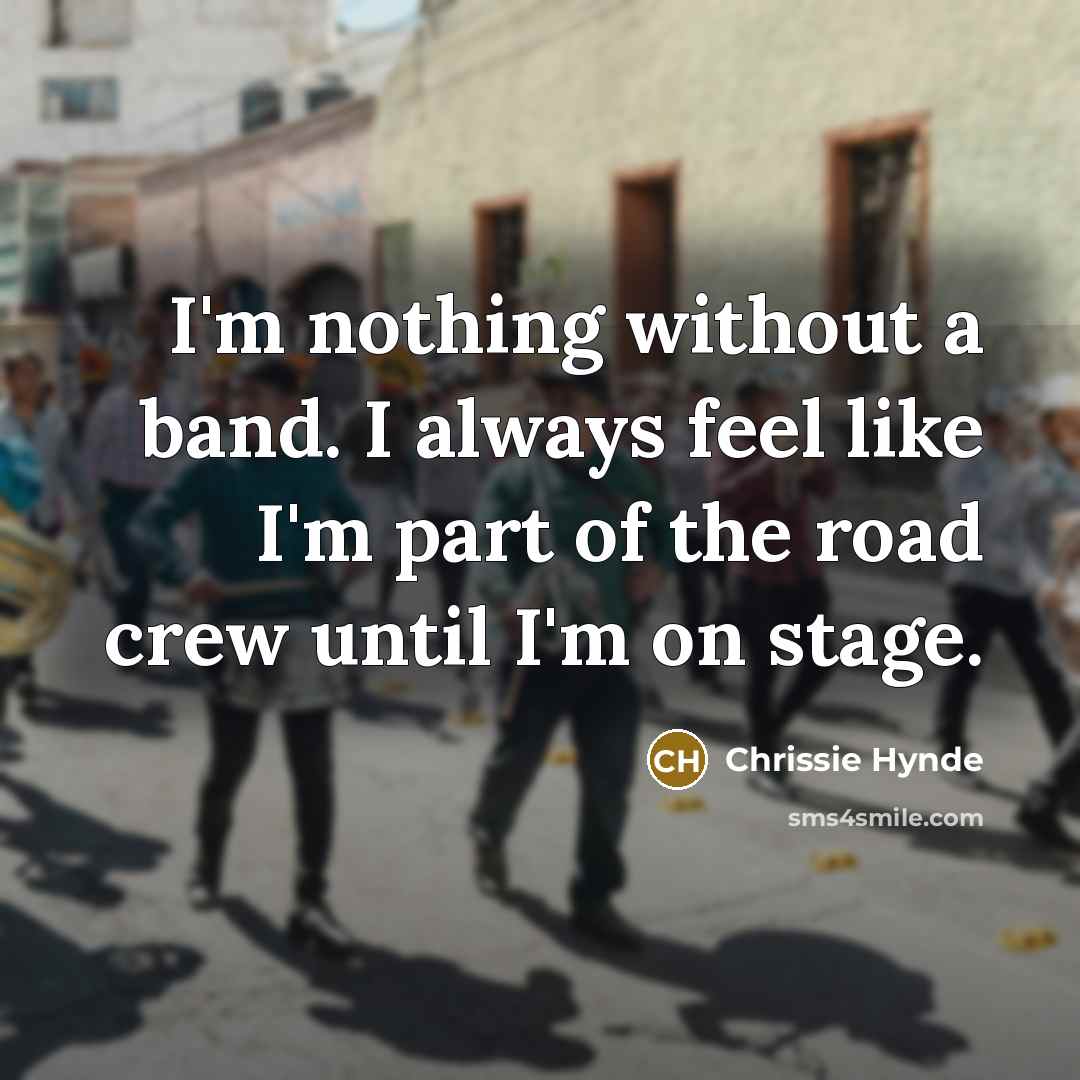 “I'm nothing without a band. I always feel like I'm…” quote by Chrissie Hynde