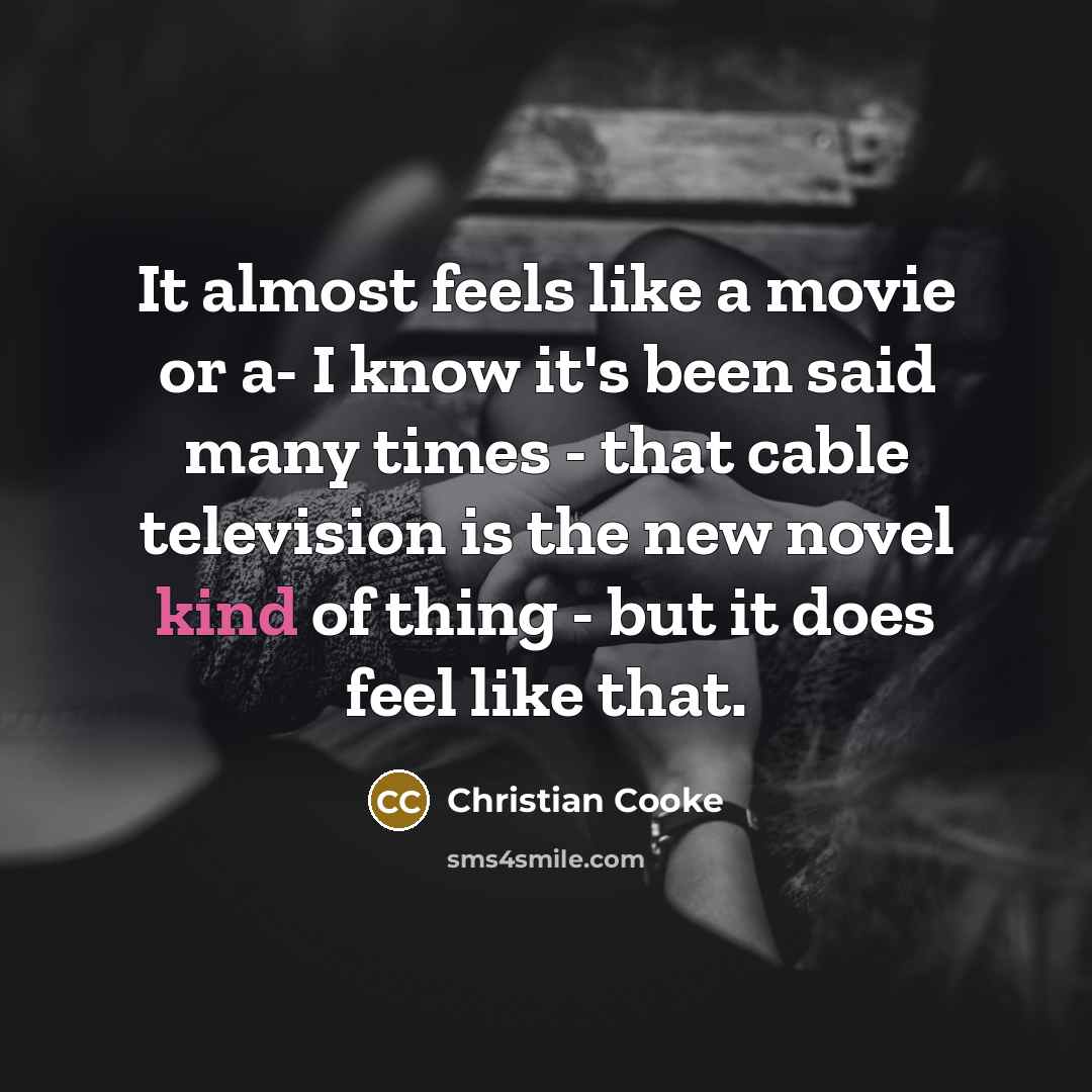“It almost feels like a movie or a- I know…” quote by Christian Cooke