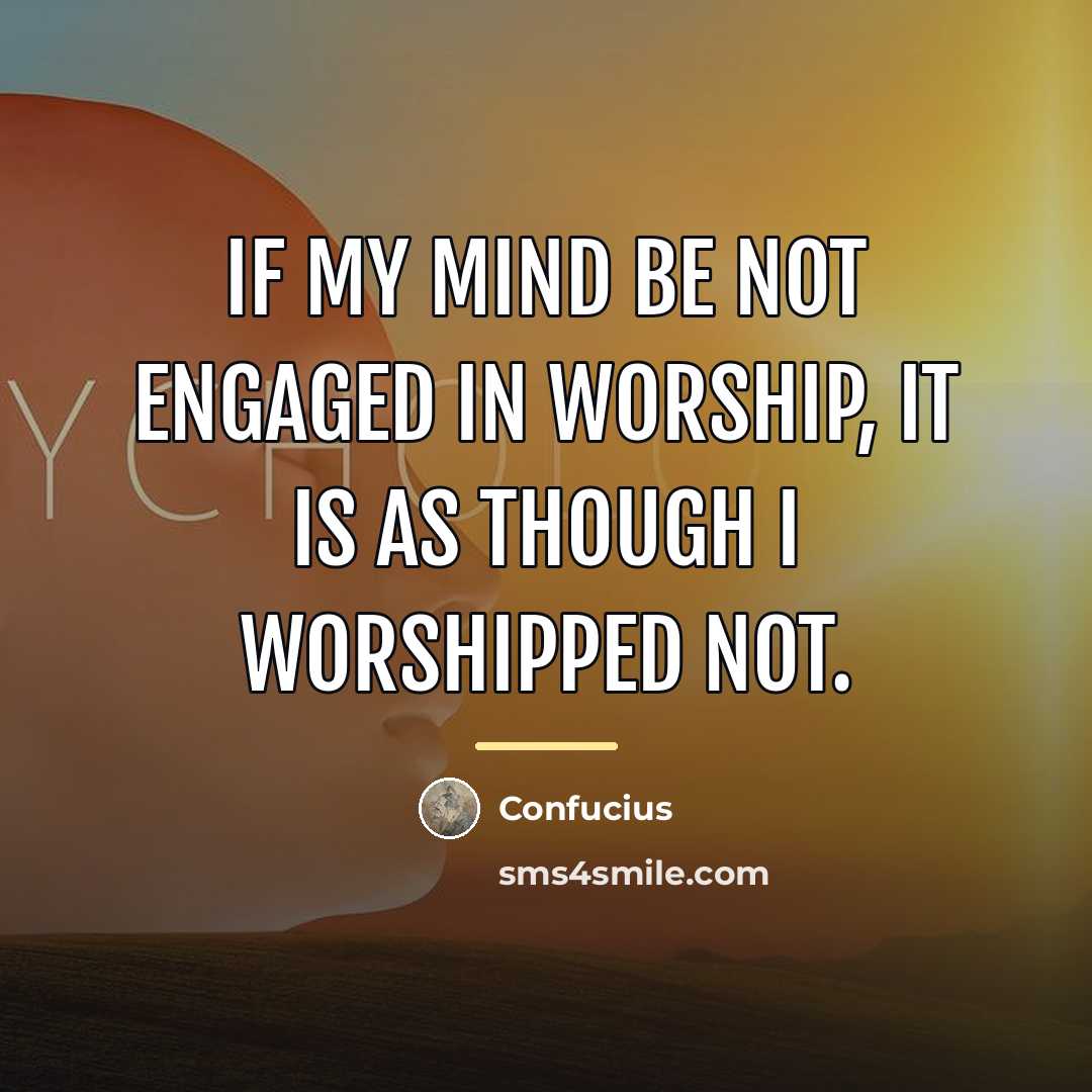 “If my mind be not engaged in worship, it is…” quote by Confucius