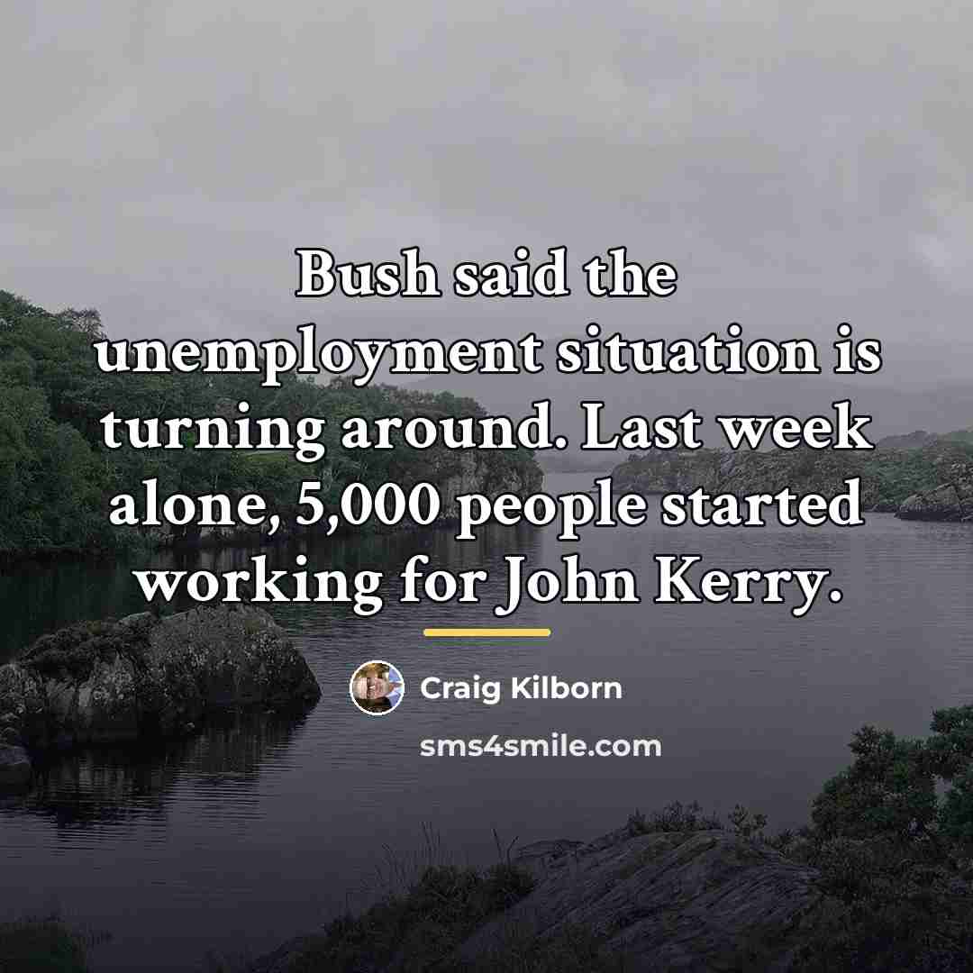 “Bush said the unemployment situation is turning around. Last week…” quote by Craig Kilborn