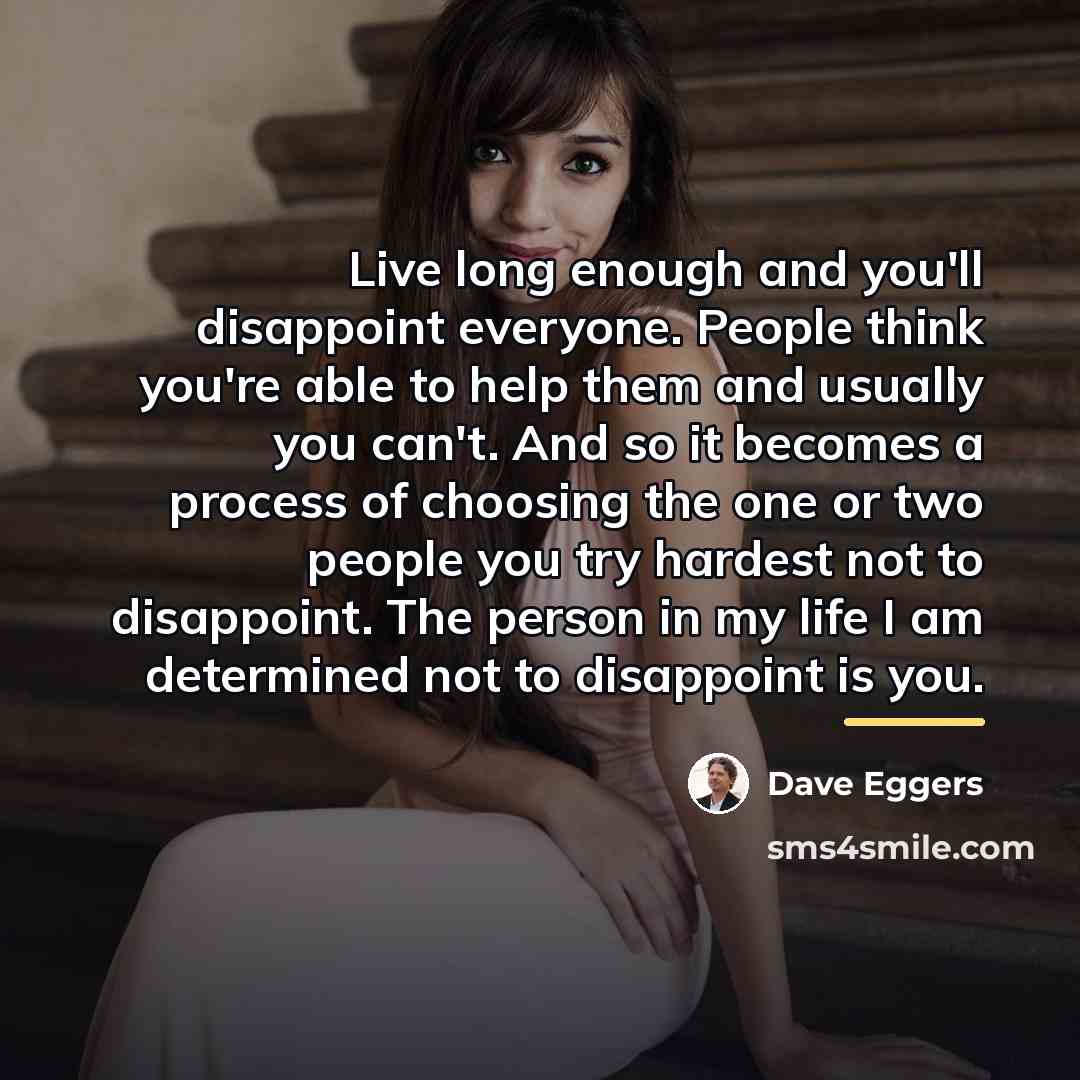 “Live long enough and you'll disappoint everyone. People think you're…” quote by Dave Eggers