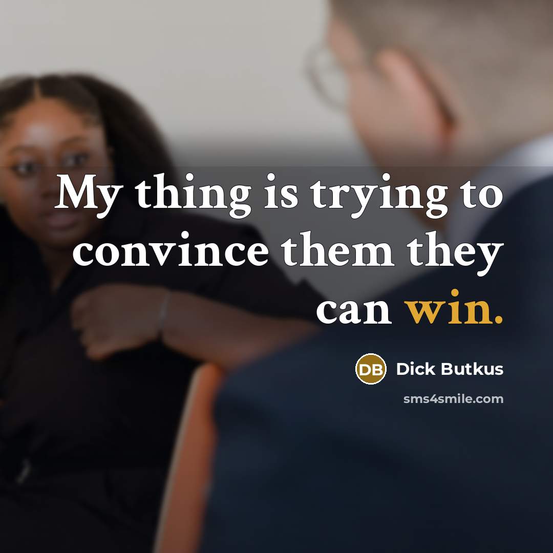“My thing is trying to convince them they can win.…” quote by Dick Butkus
