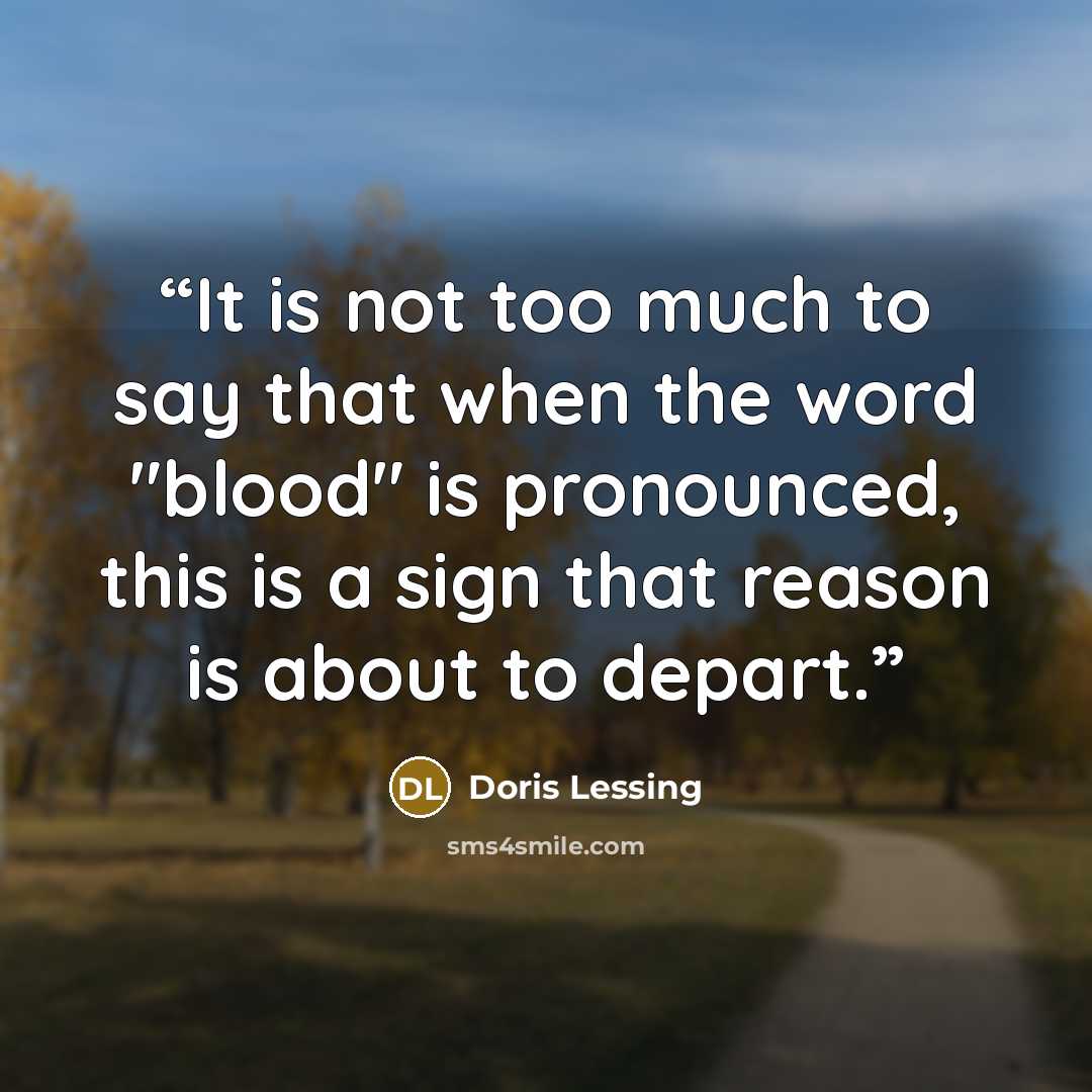 “It is not too much to say that when the word "blood" is pronounced, this is a sign that reason is about to depart.” quote by Doris Lessing