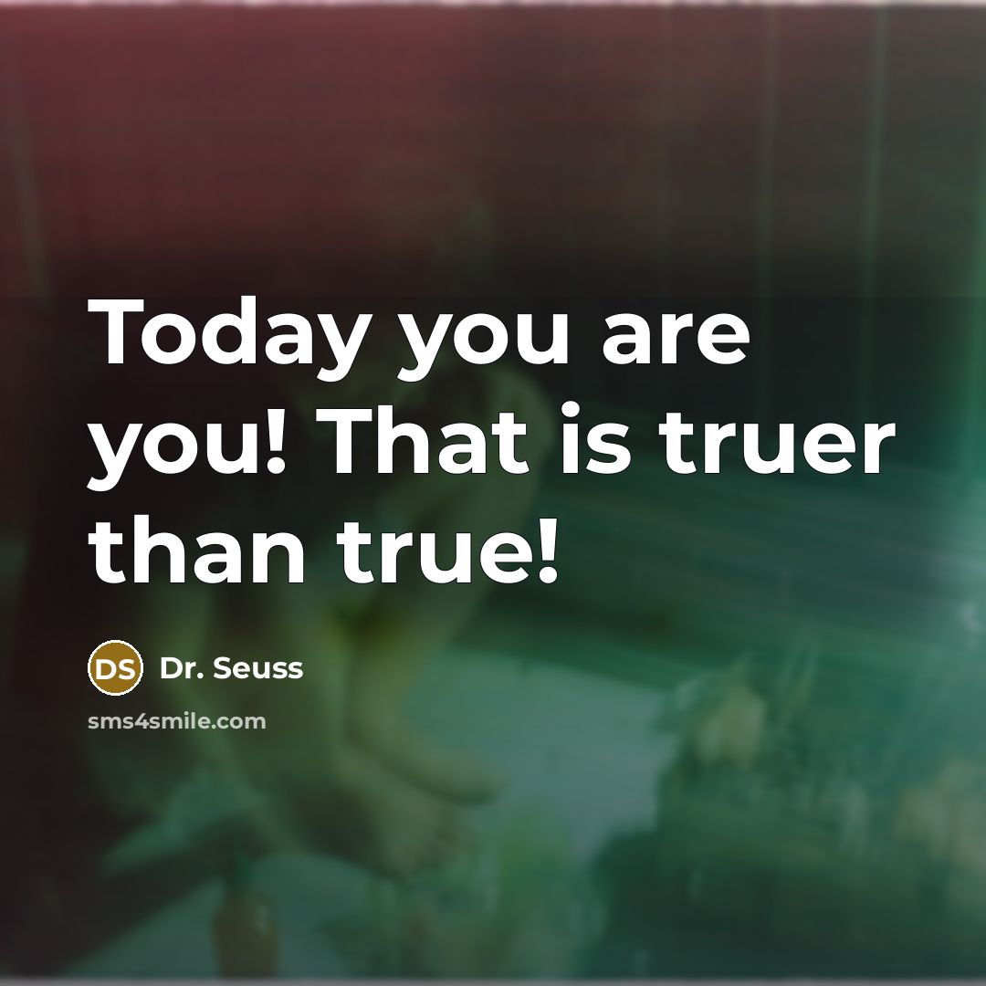 “Today you are you! That is truer than true!…” quote by Dr. Seuss
