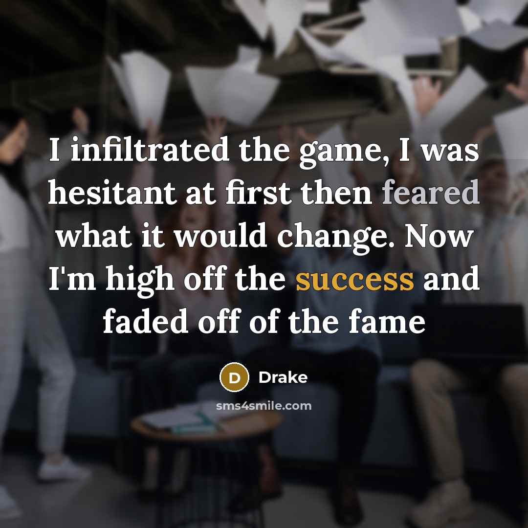 “I infiltrated the game, I was hesitant at first then feared what it would change. Now I'm high off the success and faded off of the fame” quote by Drake