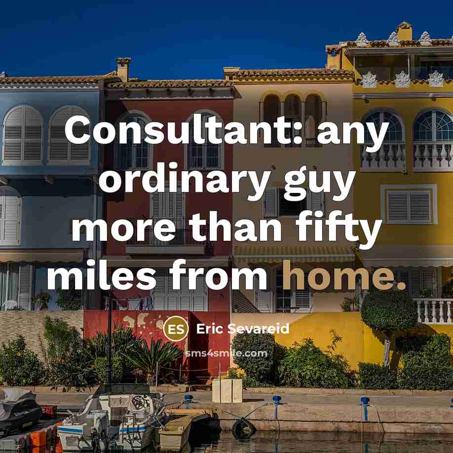 “Consultant: any ordinary guy more than fifty miles from home.…” quote by Eric Sevareid