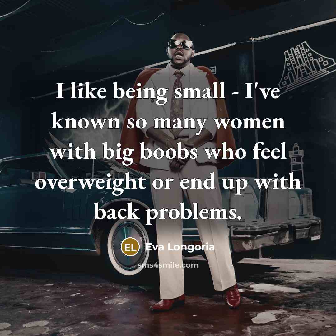 “I like being small - I've known so many women…” quote by Eva Longoria