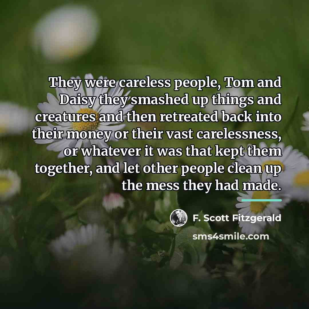 “They were careless people, Tom and Daisy they smashed up…” quote by F. Scott Fitzgerald