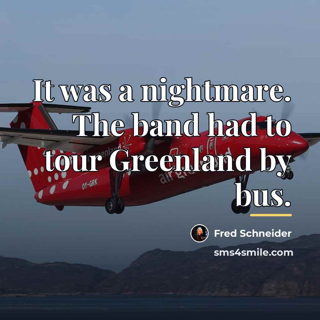 “It was a nightmare. The band had to tour Greenland…” quote by Fred Schneider