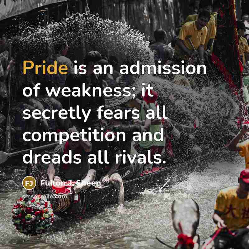 “Pride is an admission of weakness; it secretly fears all…” quote by Fulton J. Sheen