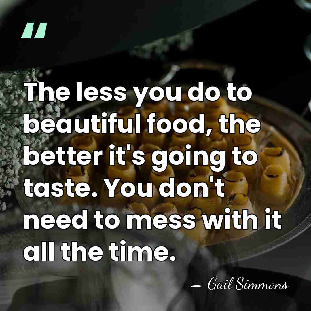The less you do to beautiful food, the better it's going to&hellip; - Gail Simmons