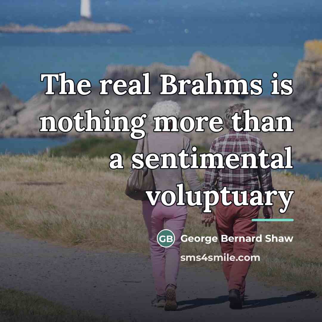 “The real Brahms is nothing more than a sentimental voluptuary…” quote by George Bernard Shaw