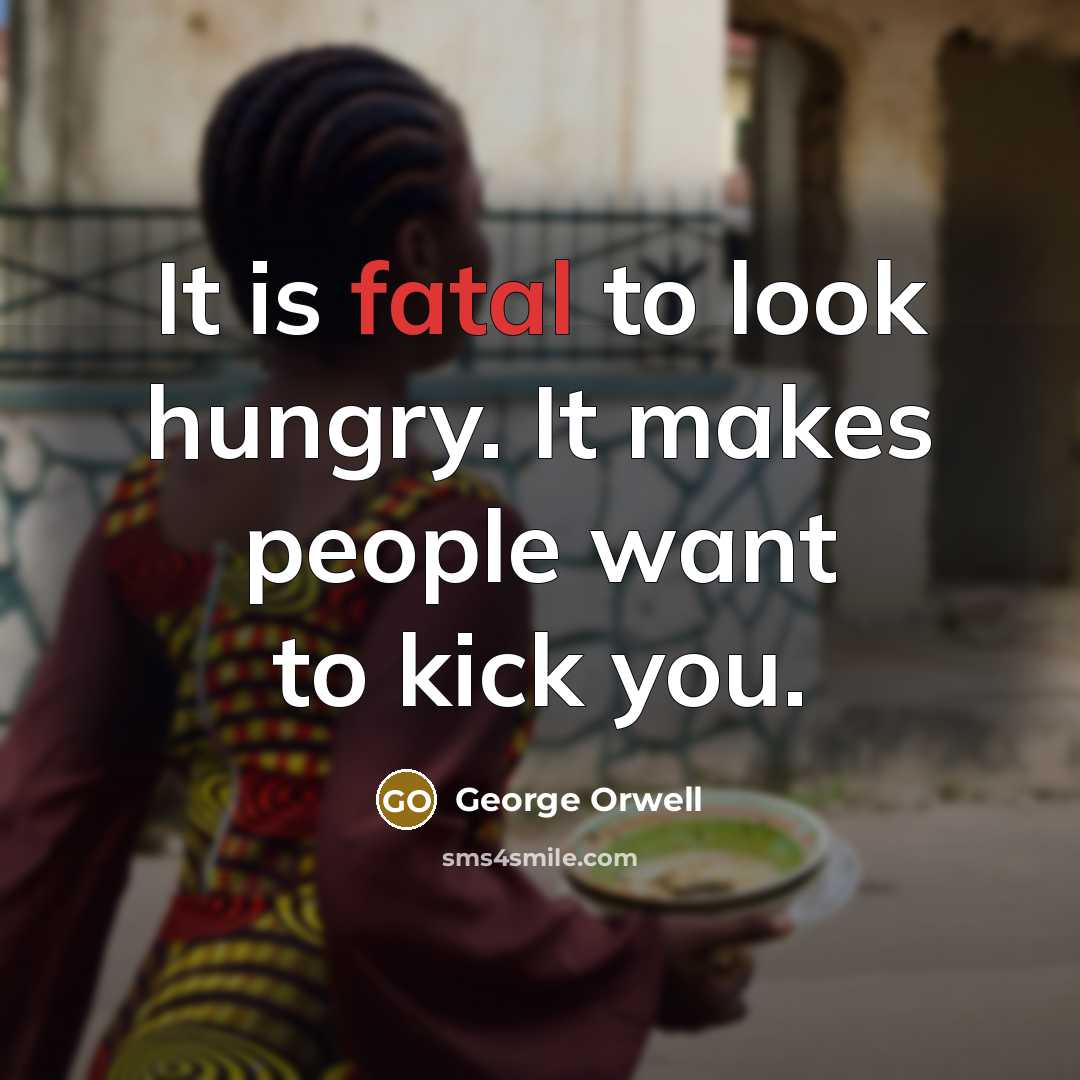 “It is fatal to look hungry. It makes people want…” quote by George Orwell