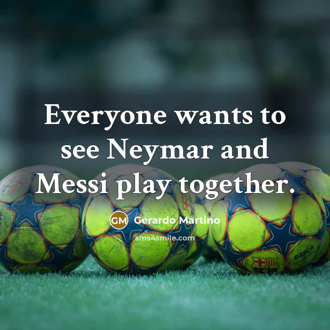 “Everyone wants to see Neymar and Messi play together.…” quote by Gerardo Martino