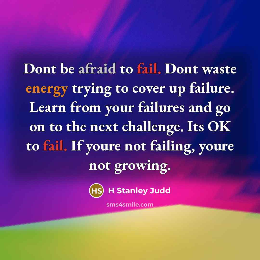 “Dont be afraid to fail. Dont waste energy trying to cover up failure. Learn from your failures and go on to the next challenge. Its OK to fail. If youre not failing, youre not growing.” quote by H Stanley Judd