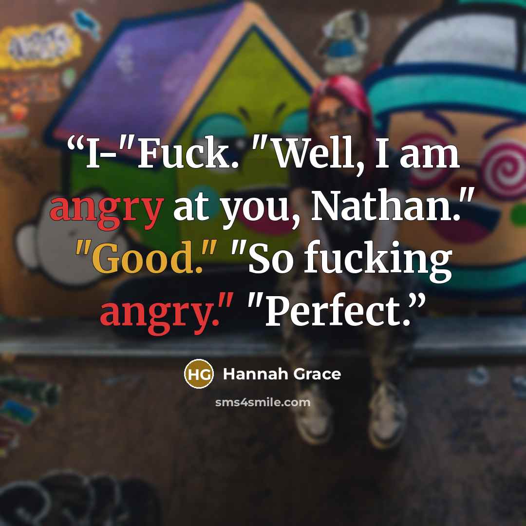 “I-"Fuck. "Well, I am angry at you, Nathan." "Good." "So fucking angry." "Perfect.” quote by Hannah Grace