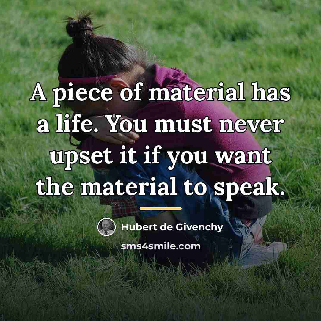 “A piece of material has a life. You must never…” quote by Hubert de Givenchy