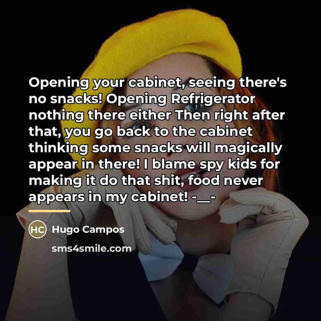 “Opening your cabinet, seeing there's no snacks! Opening Refrigerator nothing…” quote by Hugo Campos