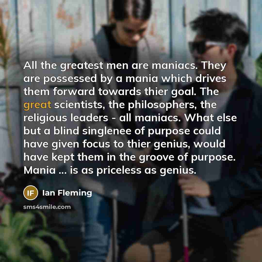 “All the greatest men are maniacs. They are possessed by…” quote by Ian Fleming