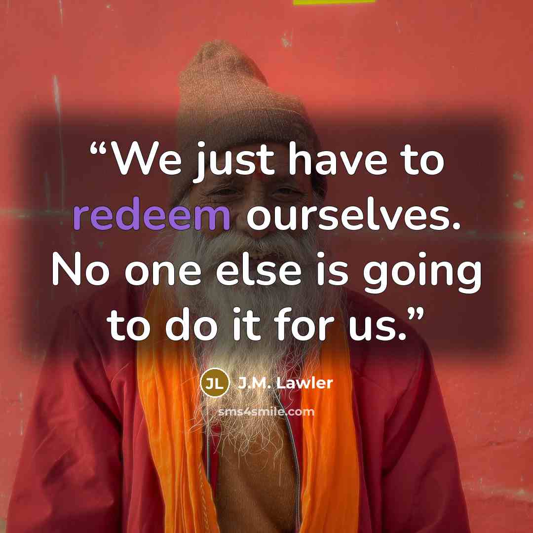 “We just have to redeem ourselves. No one else is going to do it for us.” quote by J.M. Lawler