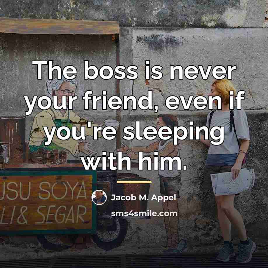 “The boss is never your friend, even if you're sleeping…” quote by Jacob M. Appel