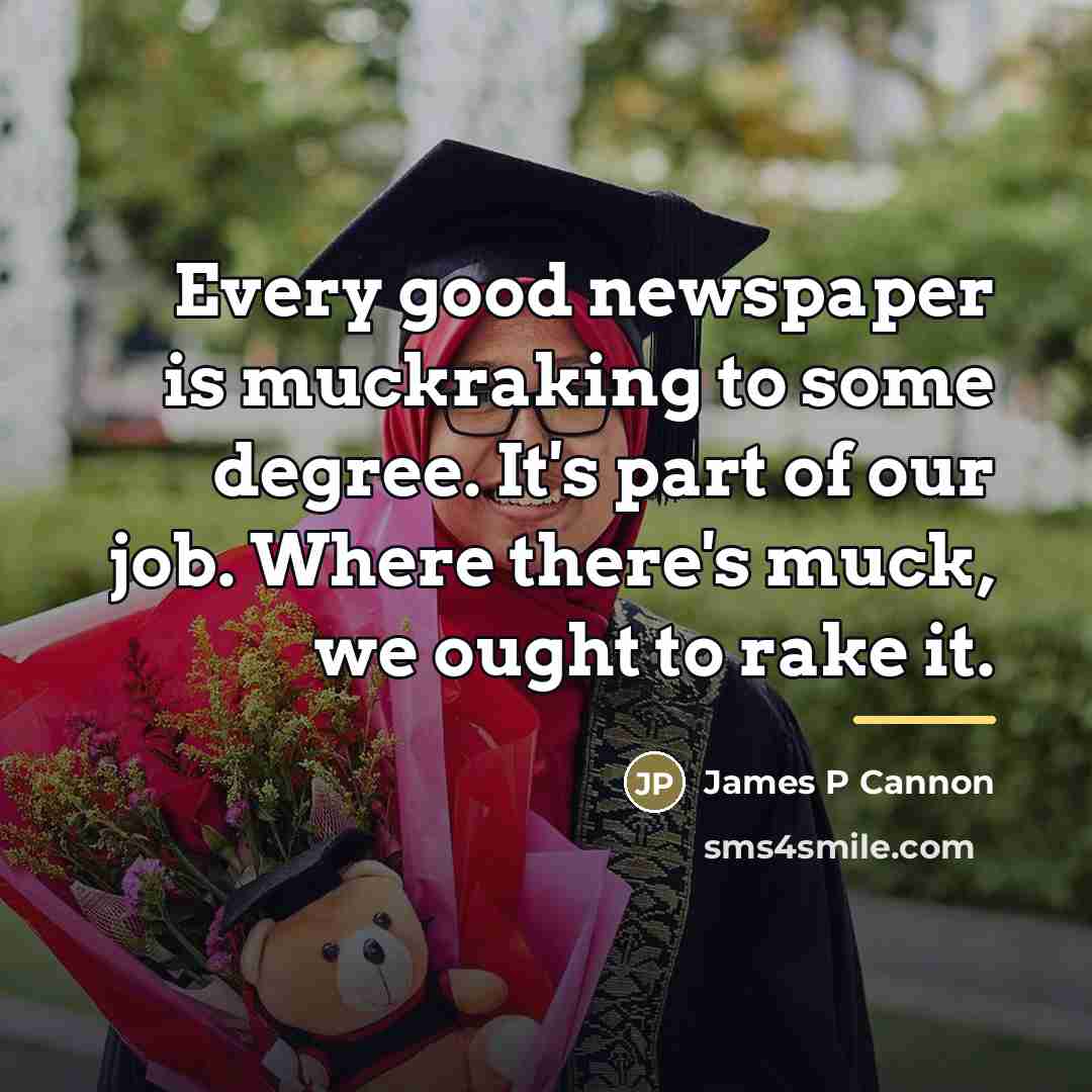 “Every good newspaper is muckraking to some degree. It's part…” quote by Anonymous