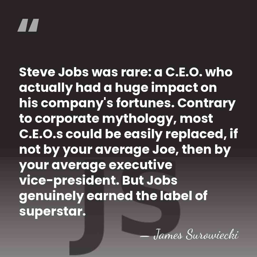 Steve Jobs was rare: a C.E.O. who actually had a huge impact&hellip; - James Surowiecki