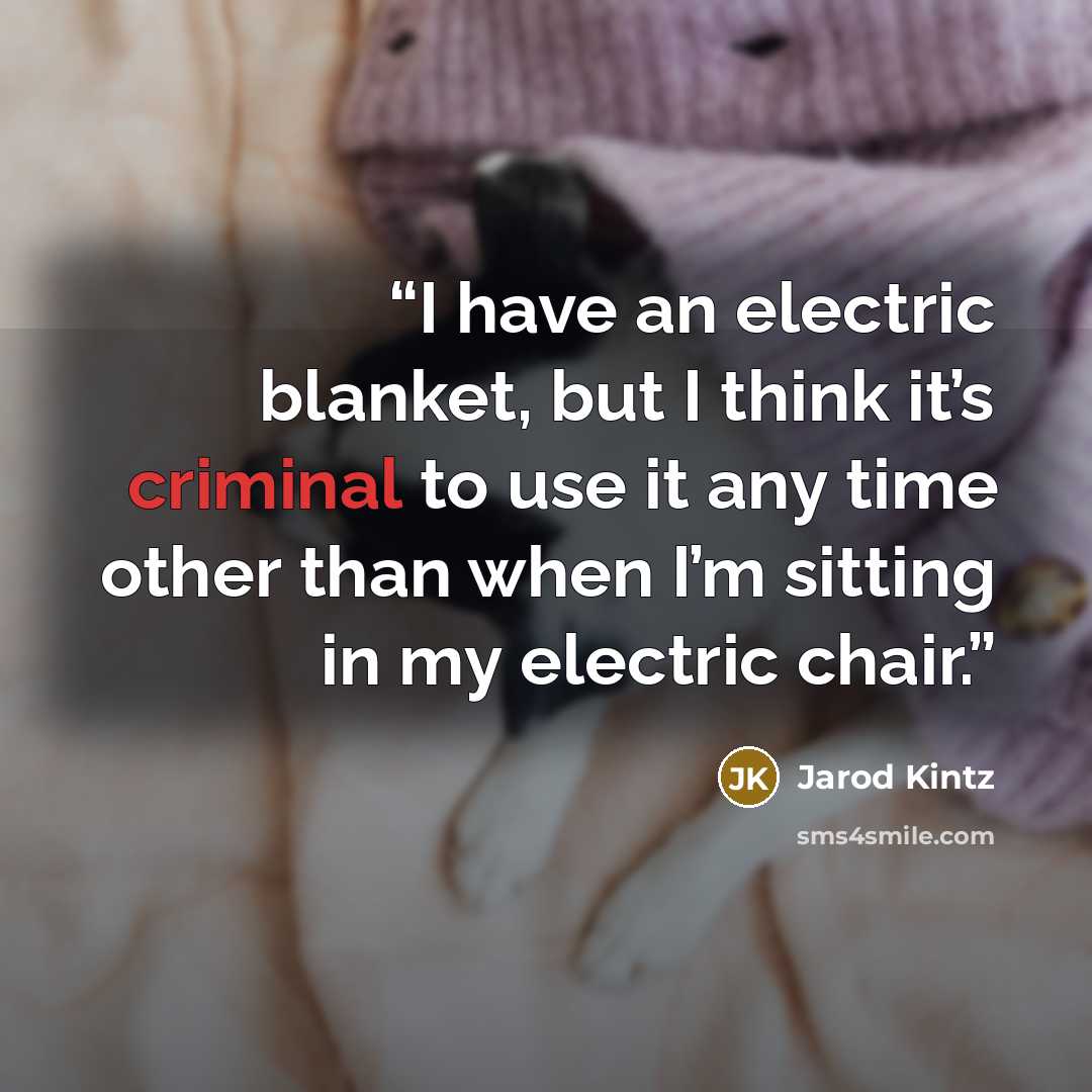 “I have an electric blanket, but I think it’s criminal to use it any time other than when I’m sitting in my electric chair.” quote by Jarod Kintz