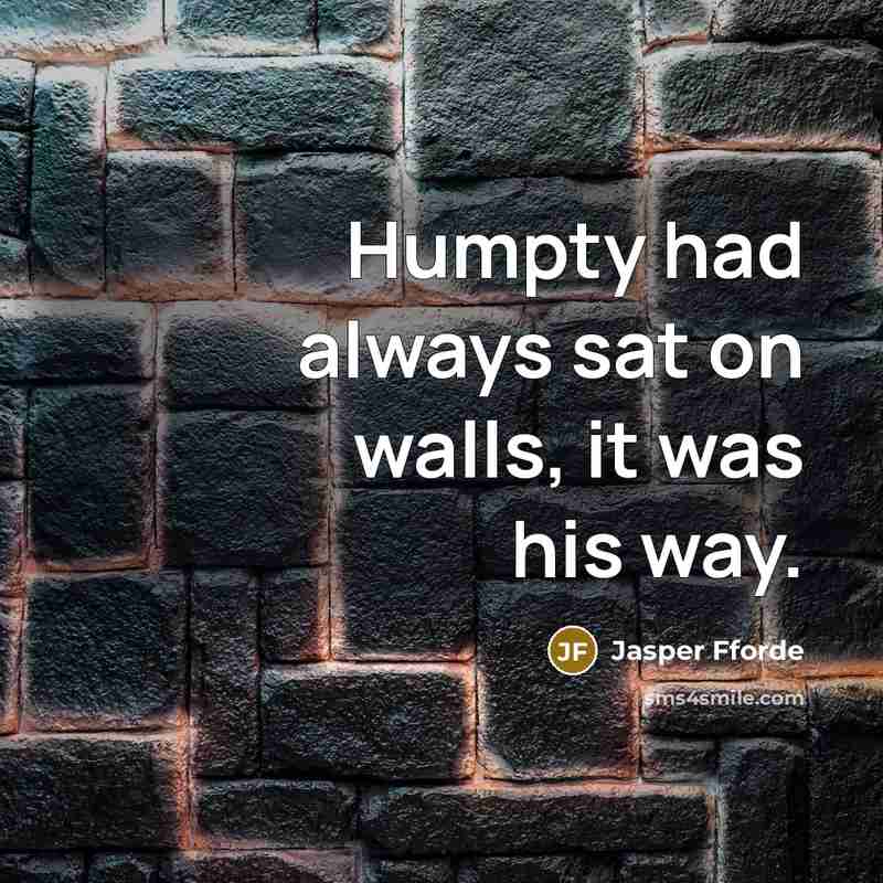 “Humpty had always sat on walls, it was his way.…” quote by Jasper Fforde