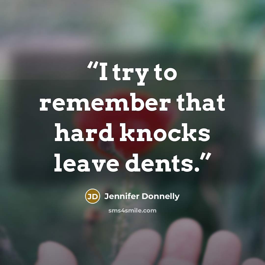 “I try to remember that hard knocks leave dents.” quote by Jennifer Donnelly