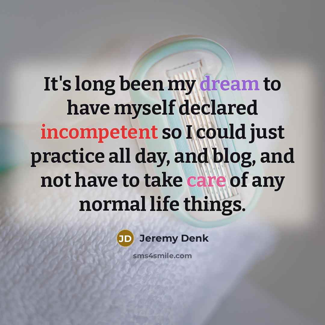 “It's long been my dream to have myself declared incompetent…” quote by Jeremy Denk