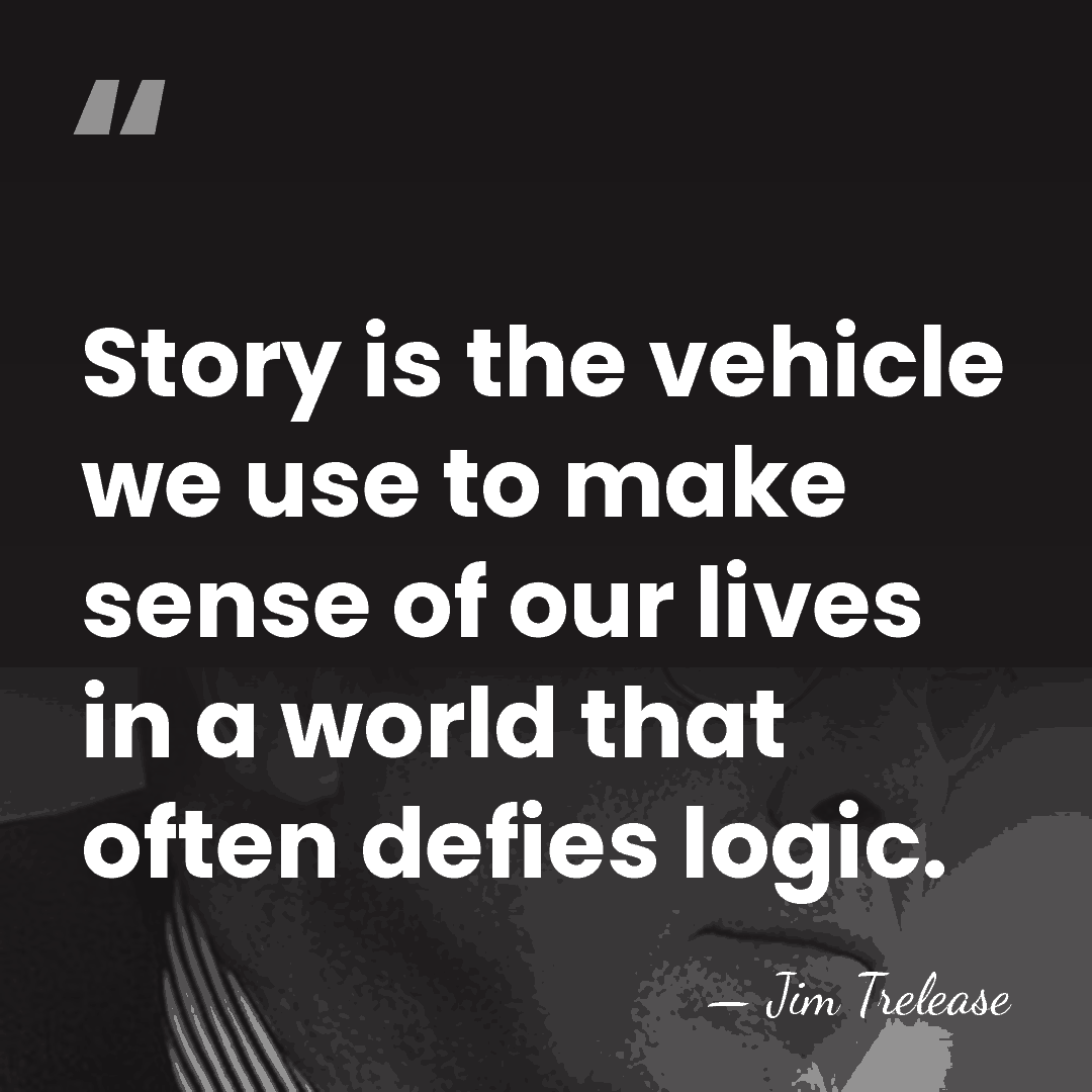 Story is the vehicle we use to make sense of our lives&hellip; - Jim Trelease