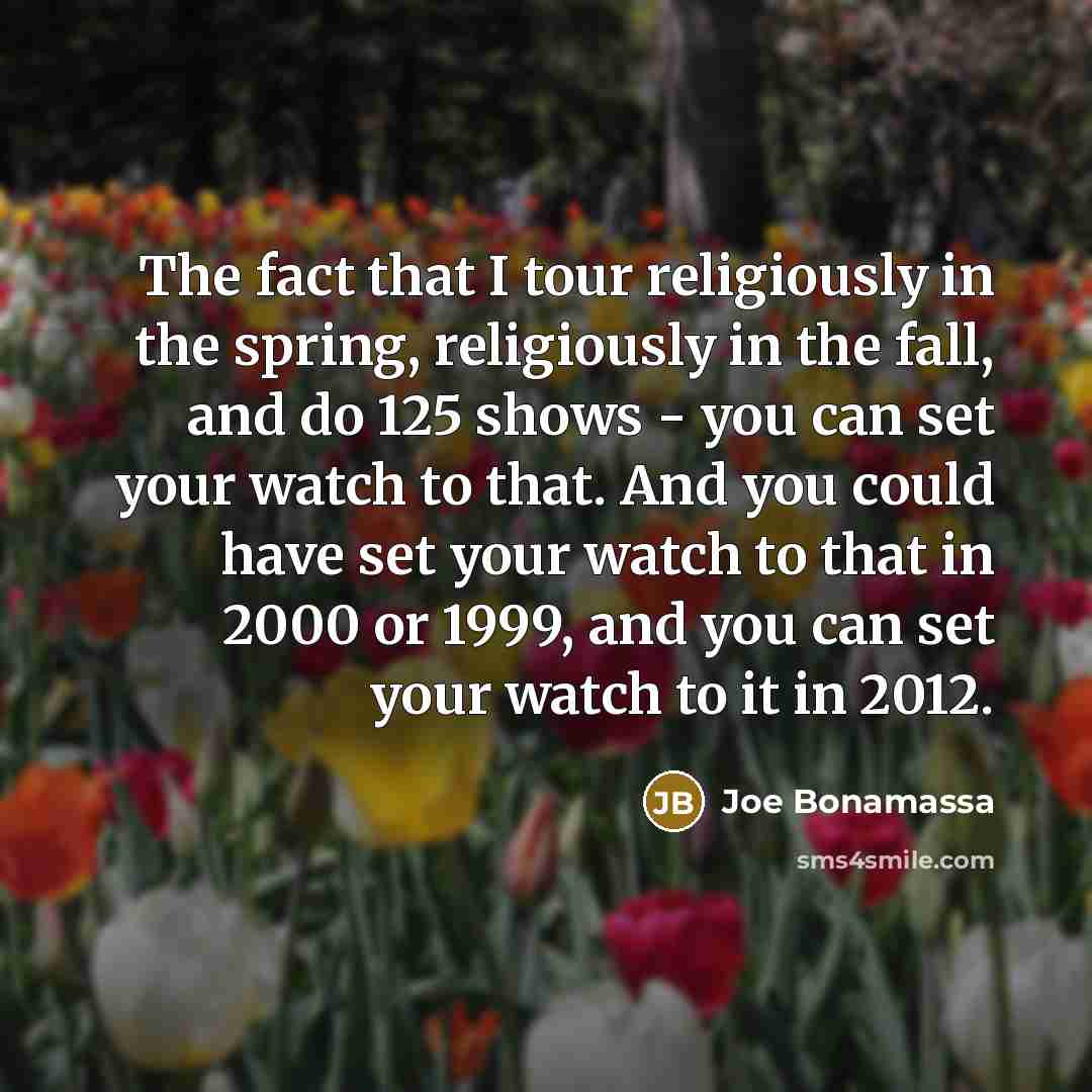 “The fact that I tour religiously in the spring, religiously…” quote by Joe Bonamassa