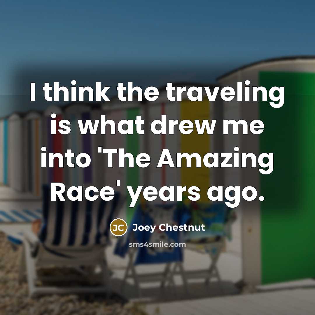 “I think the traveling is what drew me into 'The…” quote by Joey Chestnut