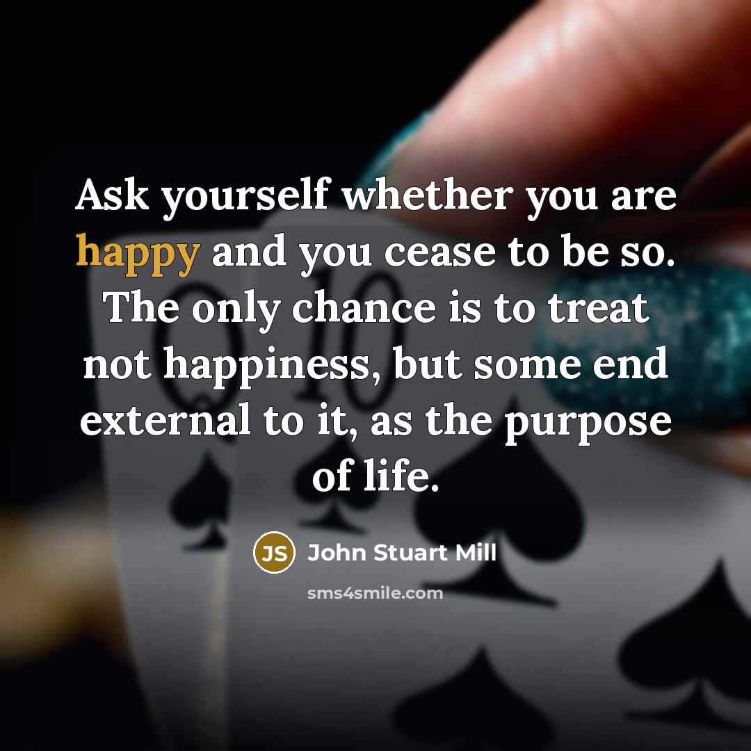 “Ask yourself whether you are happy and you cease to…” quote by John Stuart Mill