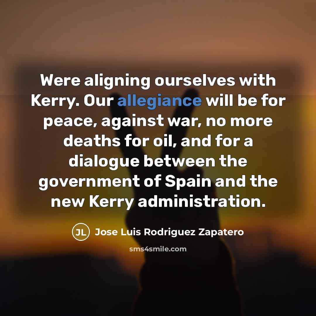 “Were aligning ourselves with Kerry. Our allegiance will be for…” quote by Jose Luis Rodriguez Zapatero