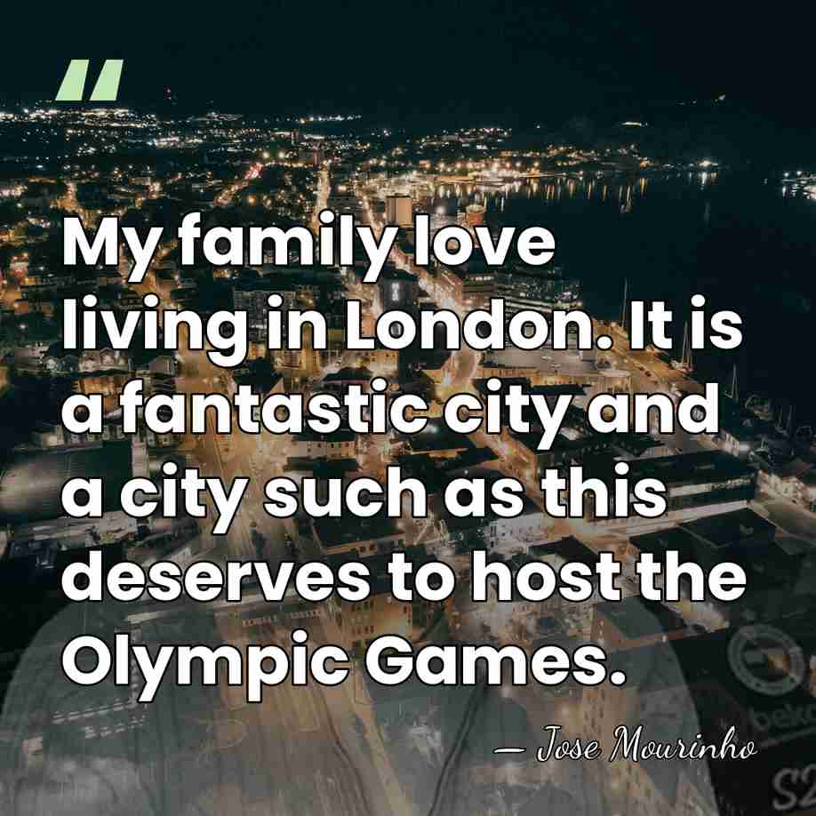 My family love living in London. It is a fantastic city and&hellip; - Jose Mourinho
