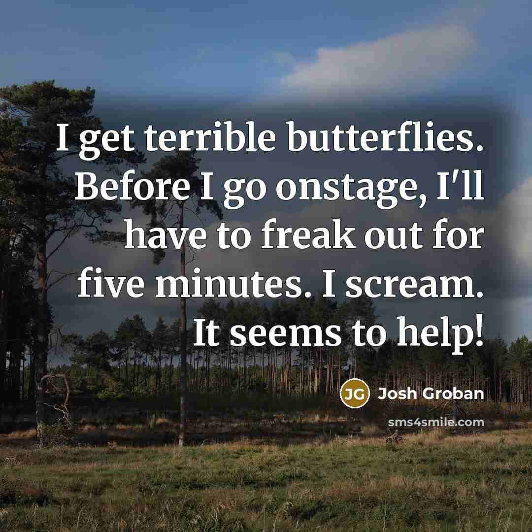 “I get terrible butterflies. Before I go onstage, I'll have…” quote by Josh Groban