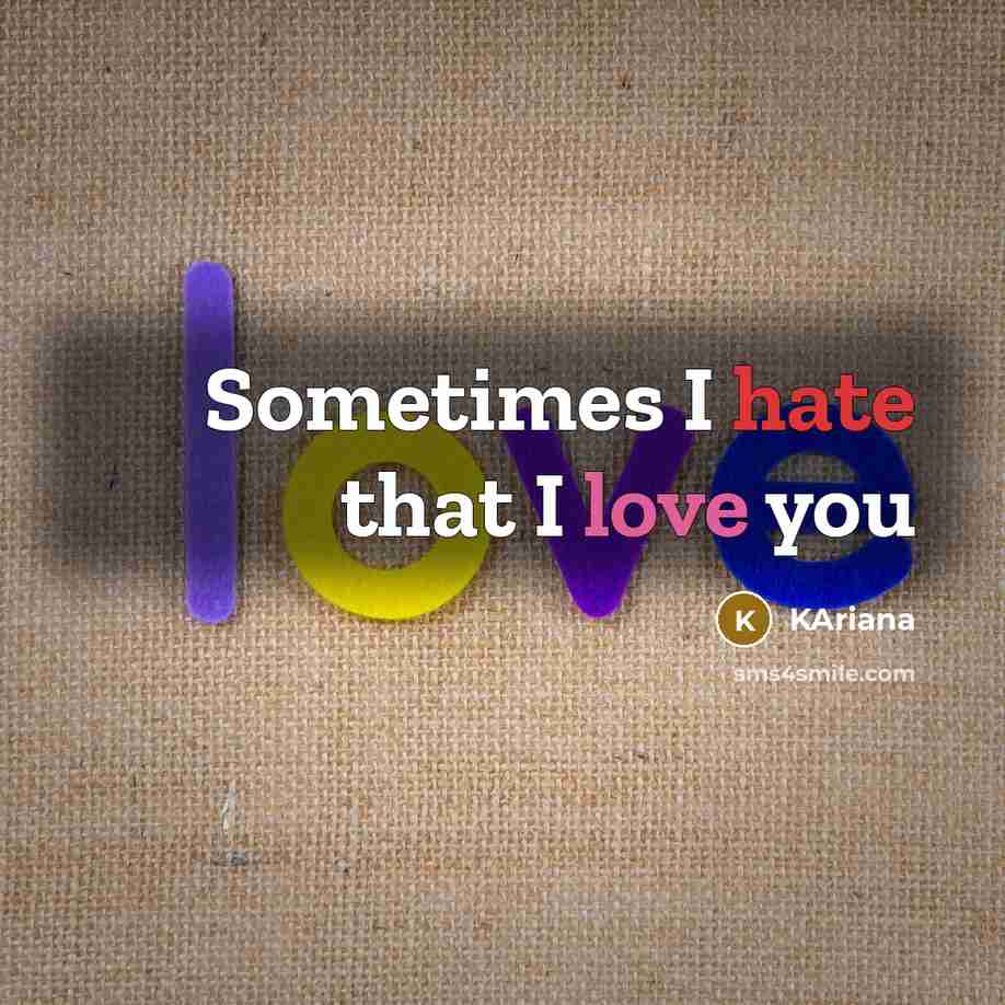 “Sometimes I hate that I love you…” quote by KAriana