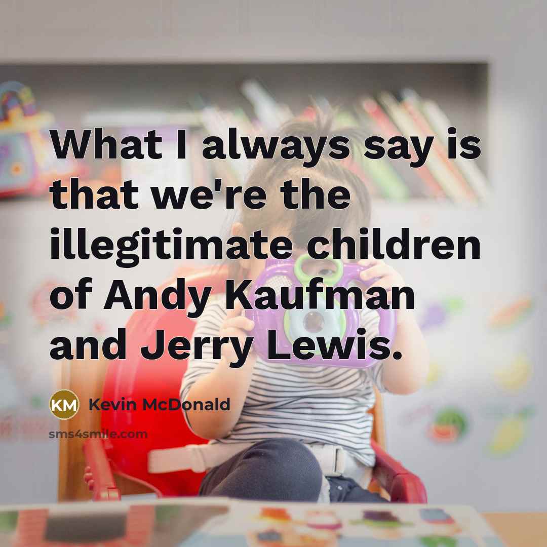 “What I always say is that we're the illegitimate children…” quote by Kevin McDonald
