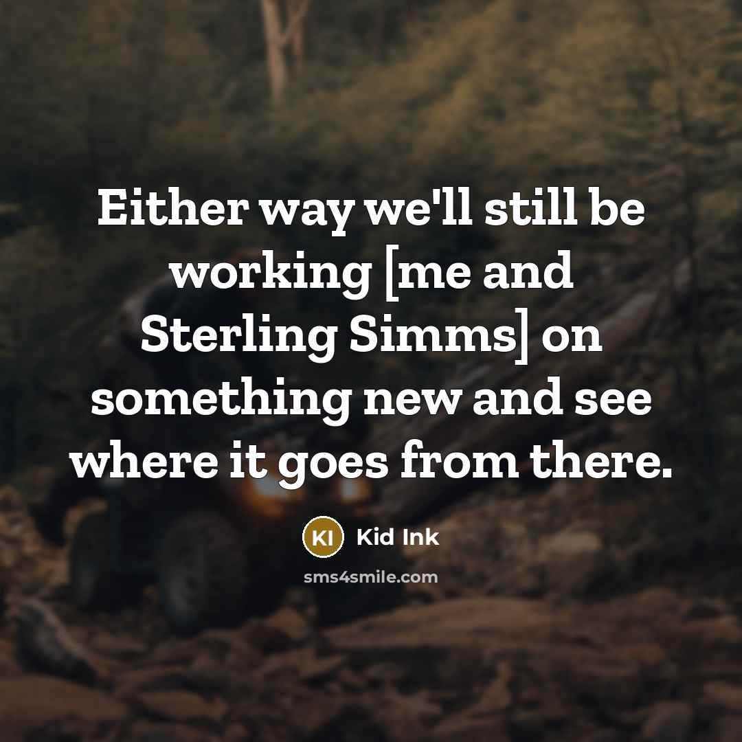 “Either way we'll still be working [me and Sterling Simms]…” quote by Kid Ink