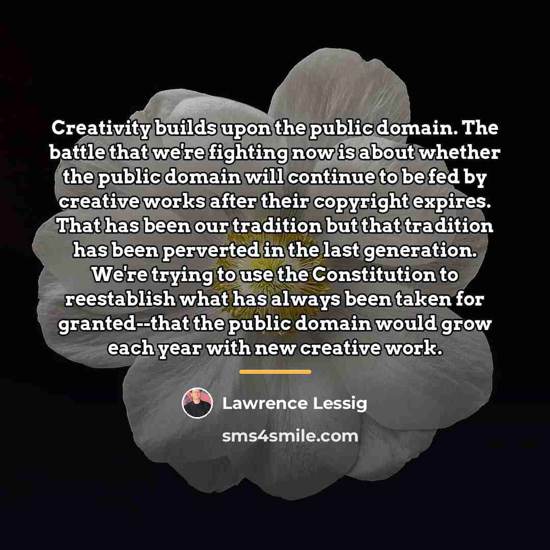 “Creativity builds upon the public domain. The battle that we're…” quote by Lawrence Lessig
