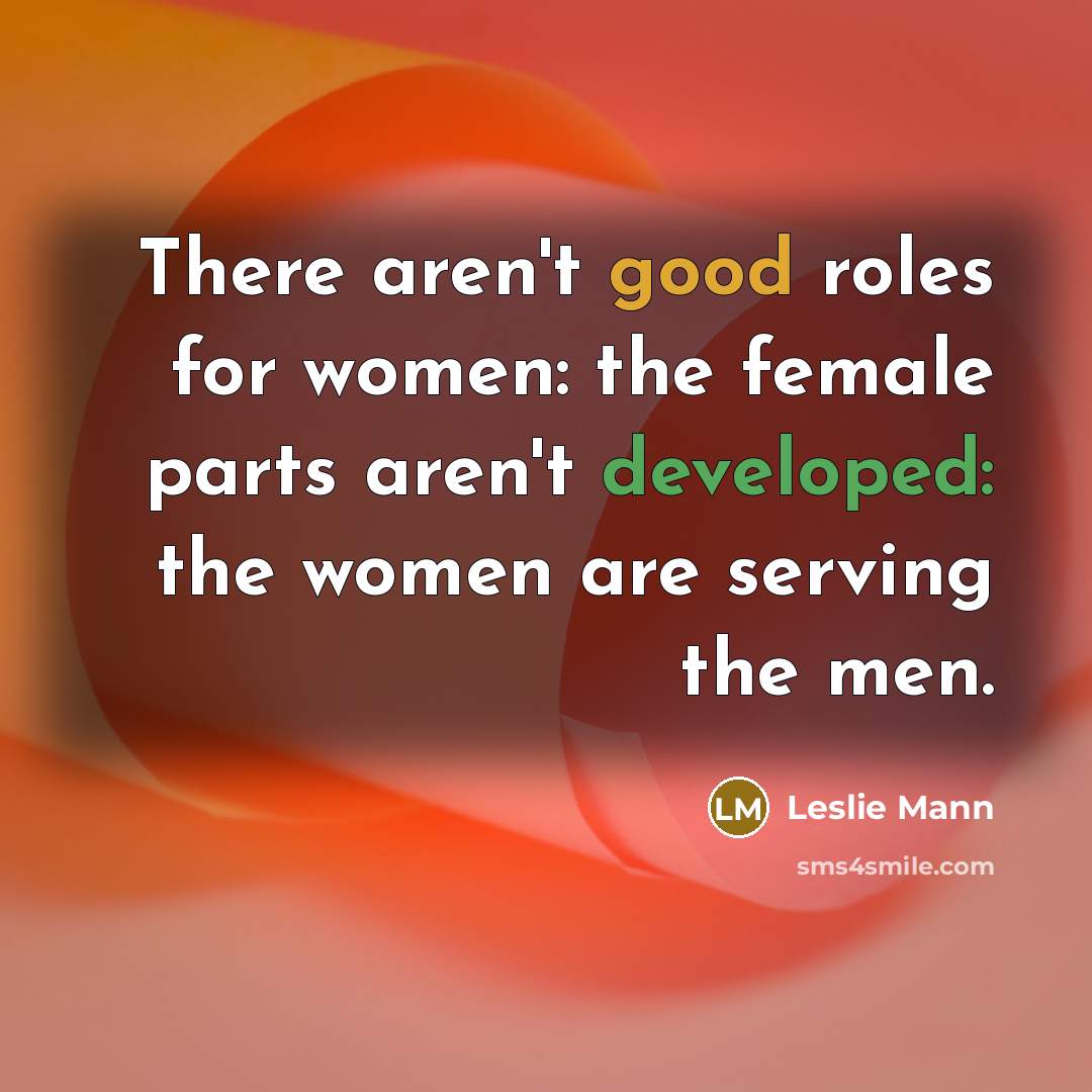“There aren't good roles for women: the female parts aren't…” quote by Leslie Mann