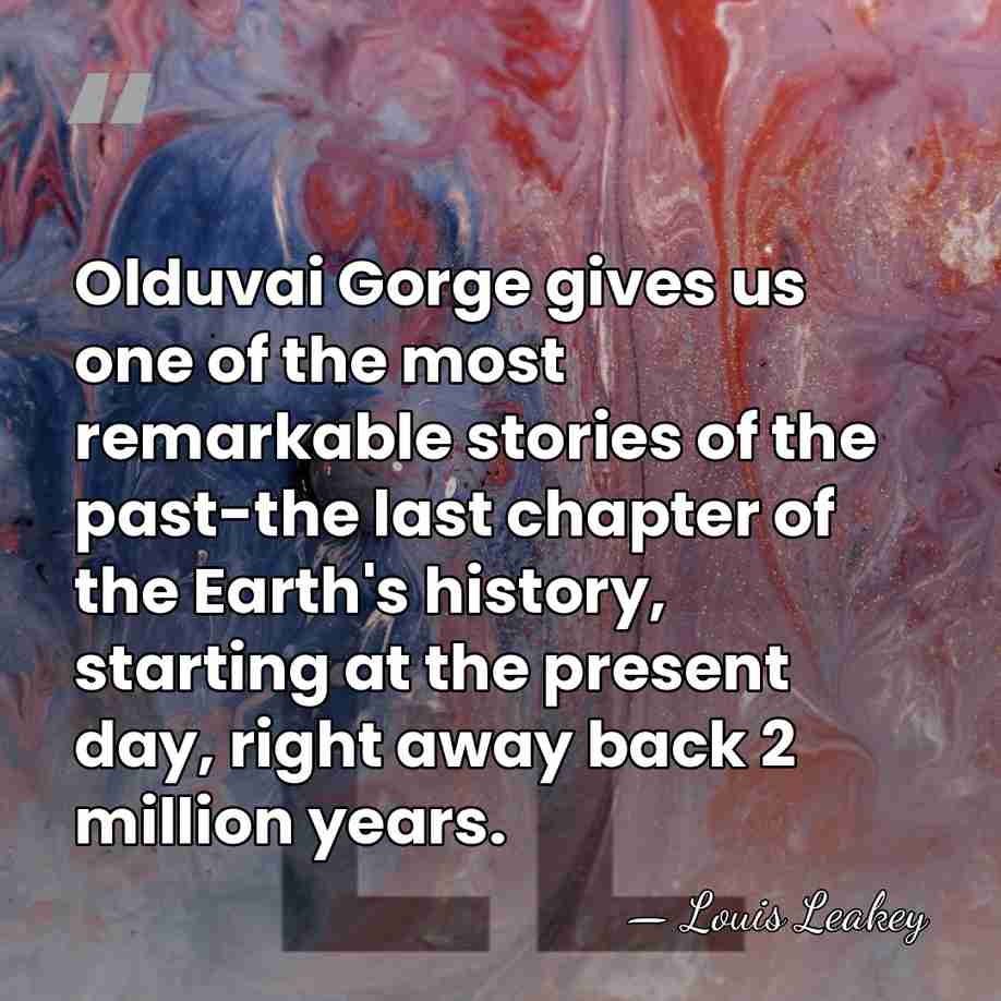 Olduvai Gorge gives us one of the most remarkable stories of the&hellip; - Louis Leakey