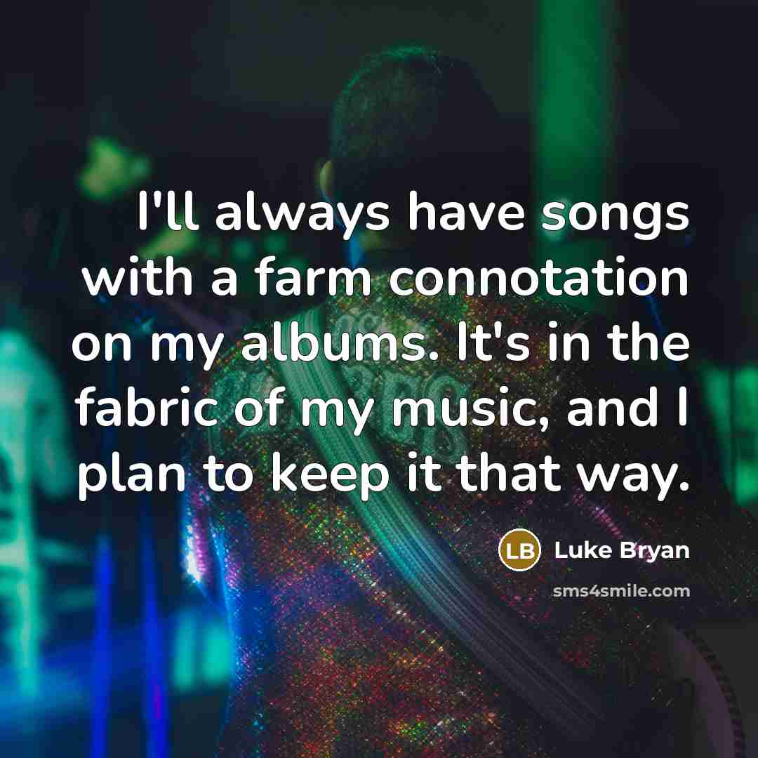 “I'll always have songs with a farm connotation on my…” quote by Luke Bryan