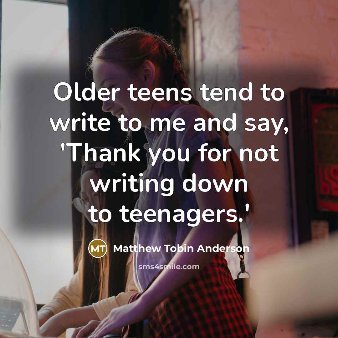 “Older teens tend to write to me and say, 'Thank…” quote by Matthew Tobin Anderson
