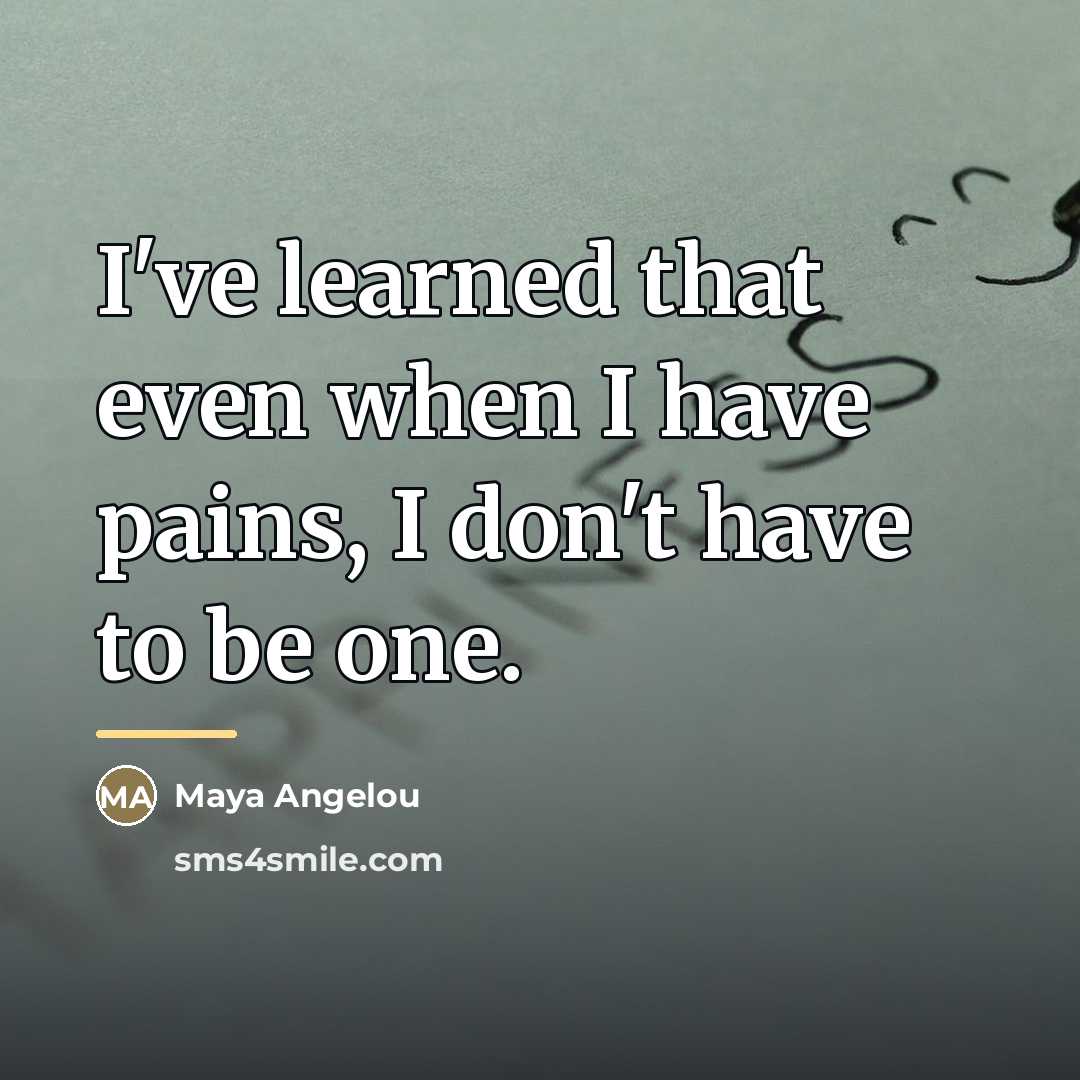 “I've learned that even when I have pains, I don't…” quote by Maya Angelou