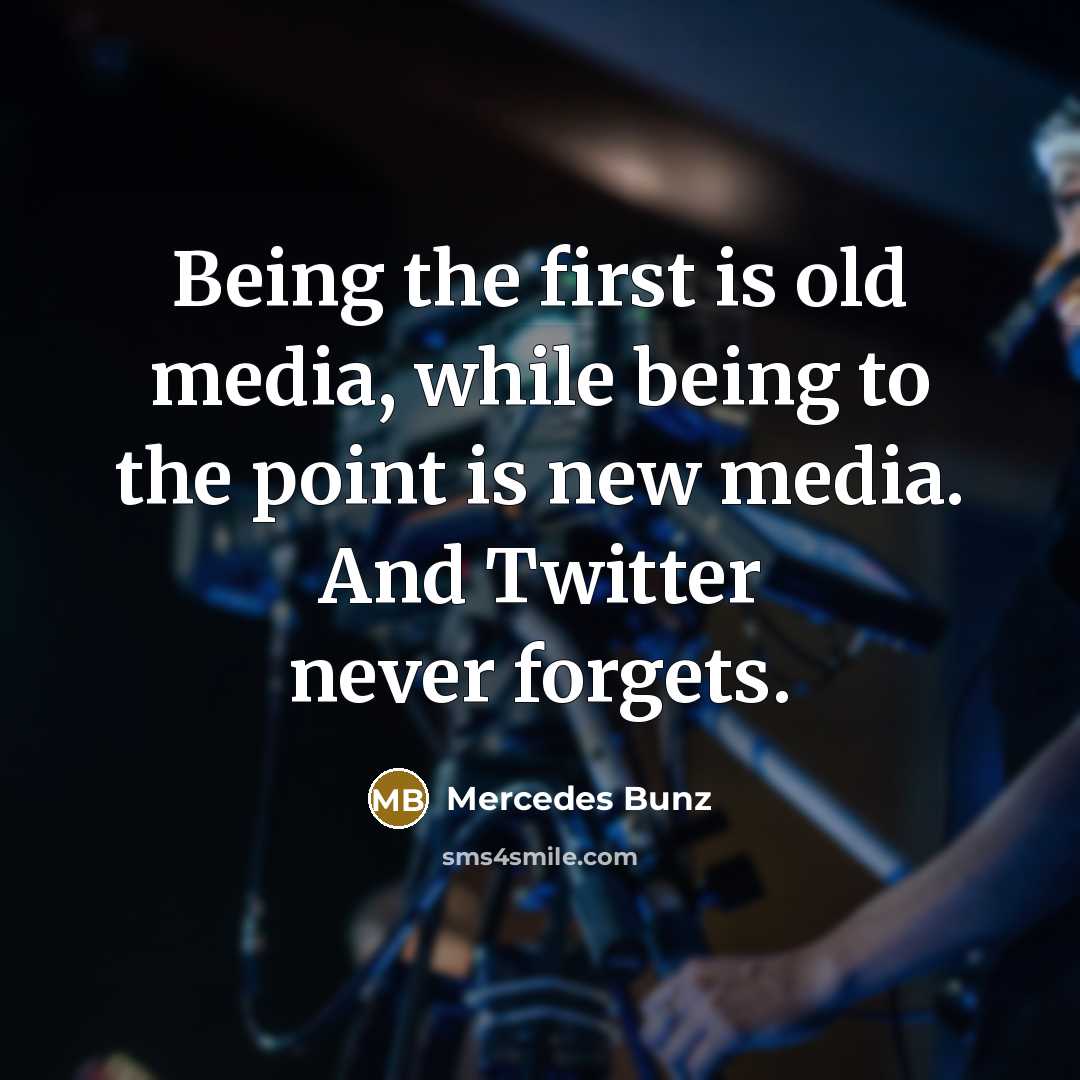 “Being the first is old media, while being to the point is new media. And Twitter never forgets.” quote by Mercedes Bunz