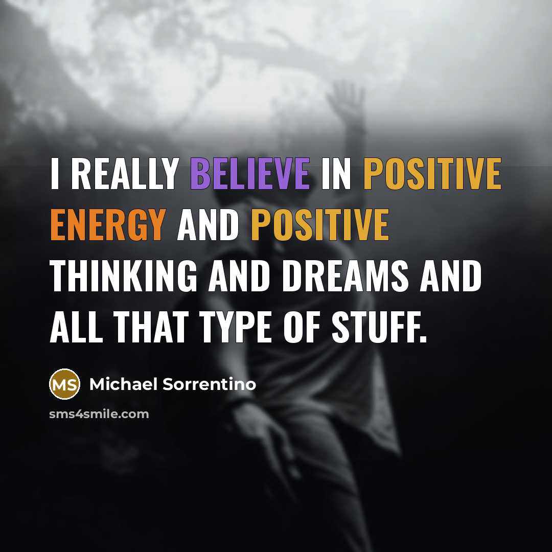“I really believe in positive energy and positive thinking and…” quote by Michael Sorrentino