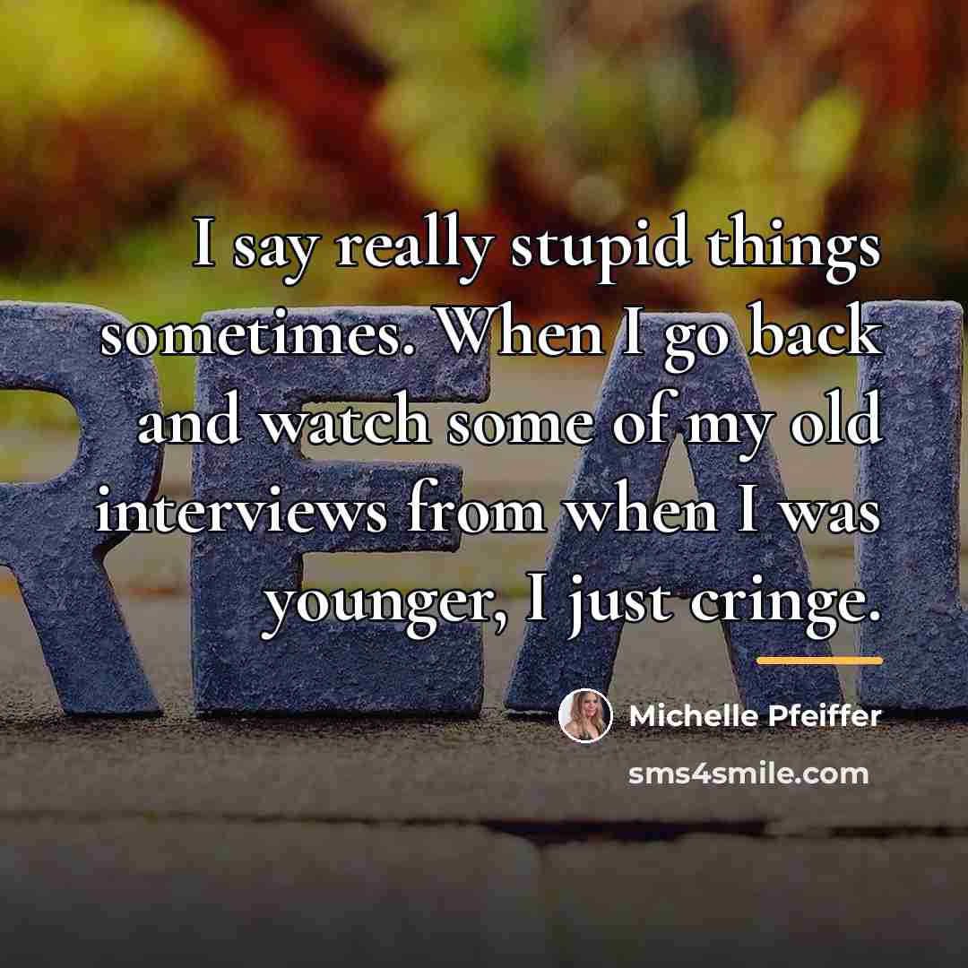 “I say really stupid things sometimes. When I go back…” quote by Michelle Pfeiffer